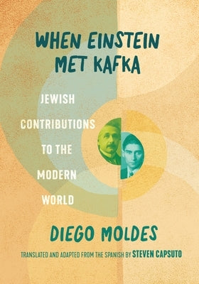 When Einstein Met Kafka: Jewish Contributions to the Modern World by Moldes, Diego