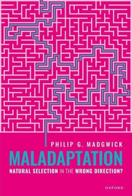 Maladaptation: Natural Selection in the Wrong Direction? by Madgwick, Philip G.