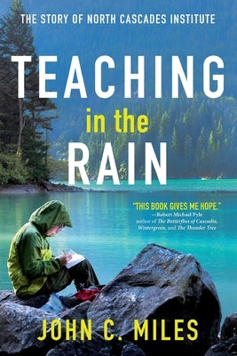 Teaching in the Rain: The Story of North Cascades Institute by Miles, John C.