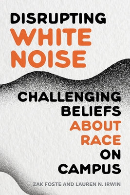 Disrupting White Noise: Challenging Beliefs about Race on Campus by Foste, Zak