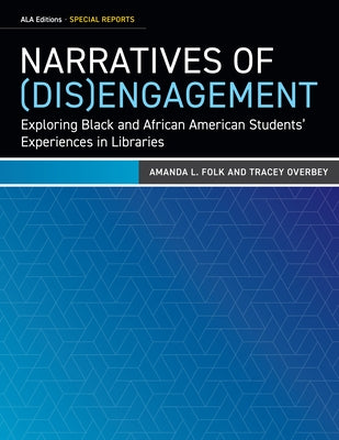 Narratives of (Dis)Engagement: Exploring Black and African American Students' Experiences in Libraries by Folk, Amanda L.