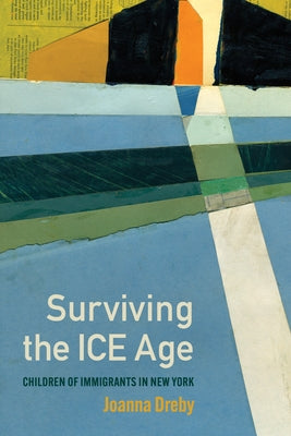Surviving the Ice Age: Children of Immigrants in New York by Dreby, Joanna