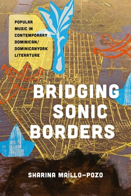 Bridging Sonic Borders: Popular Music in Contemporary Dominican/Dominicanyork Literature by Ma?llo-Pozo, Sharina