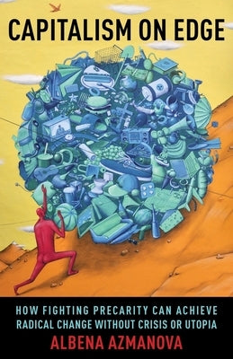 Capitalism on Edge: How Fighting Precarity Can Achieve Radical Change Without Crisis or Utopia by Azmanova, Albena