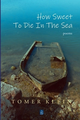 How Sweet to Die in the Sea: Poems by Klein, Tomer