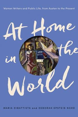 At Home in the World: Women Writers and Public Life, from Austen to the Present by DiBattista, Maria