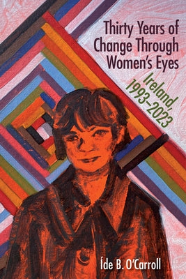 Thirty Years of Change Through Women's Eyes: Ireland, 1993-2023 by B. O'Carroll Íde