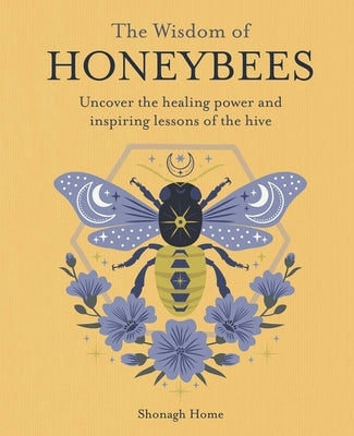 The Wisdom of Honeybees: Uncover the Healing Power and Inspiring Lessons of the Hive by Home, Shonagh