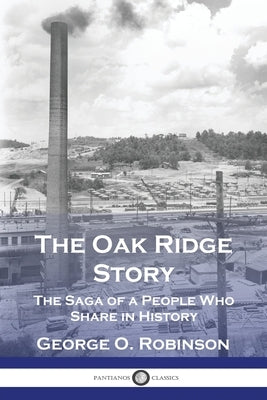 The Oak Ridge Story: The Saga of a People Who Share in History by Robinson, George O.