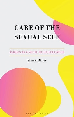 Care of the Sexual Self: Áskesis as a Route to Sex Education by Miller, Shaun