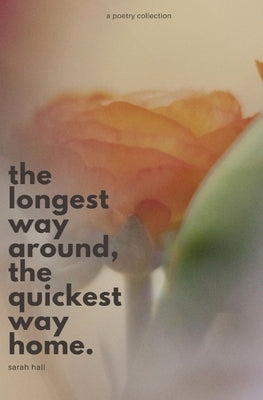 The Longest Way Around, the Quickest Way Home by Hall, Sarah