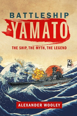 Battleship Yamato: The Ship, the Myth, the Legend by Wooley, Alexander