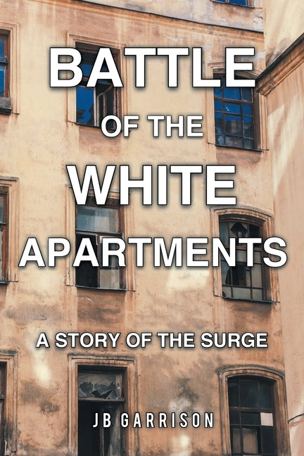 Battle of the White Apartments: A Story of the Surge by Garrison, Jb