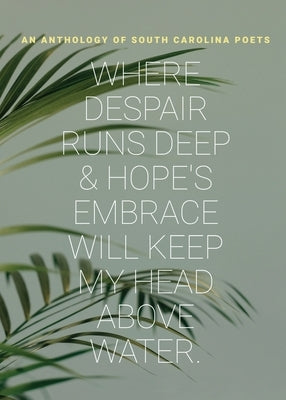 where despair runs deep & hope's embrace will keep my head above water by Poets, South Carolina