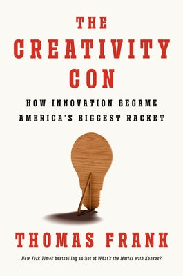 The Creativity Con: How Innovation Became America's Biggest Racket by Frank, Thomas