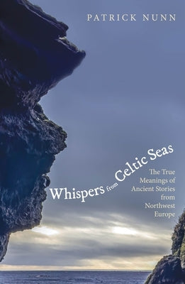 Whispers from Celtic Seas: The True Meanings of Ancient Stories from Northwest Europe by Nunn, Patrick