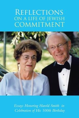 Reflections on a Life of Jewish Commitment: Essays Honoring Harold Smith in Celebration of His 100Th Birthday by Smith, Rabbi Mitchell