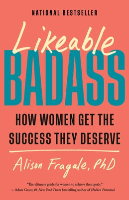Likeable Badass: How Women Get the Success They Deserve by Fragale, Alison