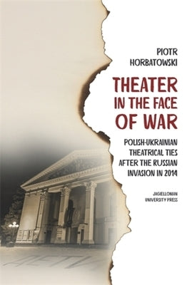 Theater in the Face of War: Polish-Ukrainian Theatrical Ties After the Russian Invasion in 2014 by Horbatowski, Piotr
