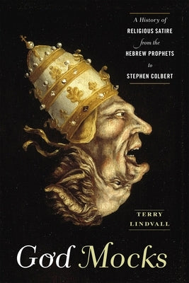 God Mocks: A History of Religious Satire from the Hebrew Prophets to Stephen Colbert by Lindvall, Terry