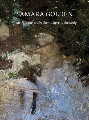 Samara Golden: If Earth Is the Brain Then Where Is the Body by Golden, Samara