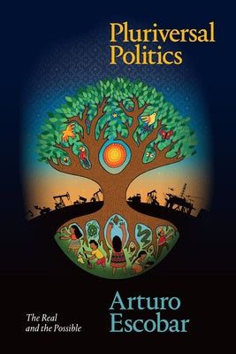 Pluriversal Politics: The Real and the Possible by Escobar, Arturo