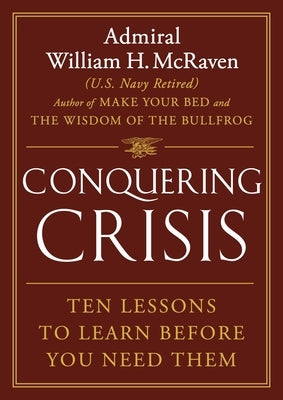 Conquering Crisis: Ten Lessons to Learn Before You Need Them by McRaven, William H.