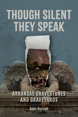 Though Silent They Speak: Arkansas Gravestones and Graveyards by Burnett, Abby