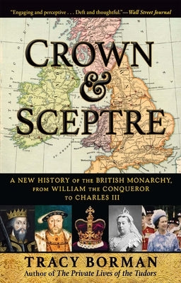 Crown & Sceptre: A New History of the British Monarchy, from William the Conqueror to Charles III by Borman, Tracy