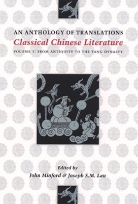Classical Chinese Literature: An Anthology of Translations: From Antiquity to the Tang Dynasty by Minford, John