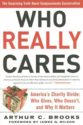 Who Really Cares: The Surprising Truth about Compassionate Conservatism -- America's Charity Divide -- Who Gives, Who Doesn't, and Why It Matters by Brooks, Arthur C.