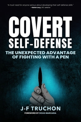 Covert Self-Defense: The Unexpected Advantage of Fighting with a Pen by Truchon, Jean-Francois