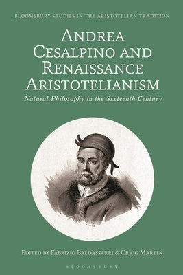 Andrea Cesalpino and Renaissance Aristotelianism: Natural Philosophy in the Sixteenth Century by Baldassarri, Fabrizio