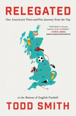 Relegated: One American's Pints-And-Pies Journey from the Top to the Bottom of English Football by Smith, Todd