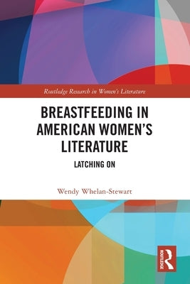 Breastfeeding in American Women's Literature: Latching On by Whelan-Stewart, Wendy