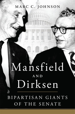 Mansfield and Dirksen: Bipartisan Giants of the Senate by Johnson, Marc C.