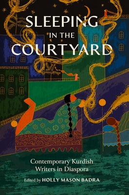 Sleeping in the Courtyard: Contemporary Kurdish Writers in Diaspora by Mason Badra, Holly
