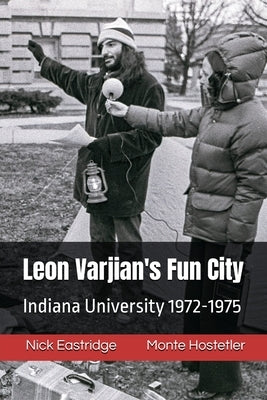 Leon Varjian's Fun City: Indiana University 1972-1975 by Eastridge, Nick