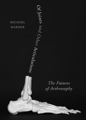 Of Joints and Other Articulations: The Futures of Arthrosophy by Marder, Michael
