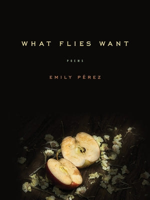 What Flies Want: Poems by Pérez, Emily