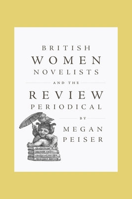 British Women Novelists and the Review Periodical by Peiser, Megan