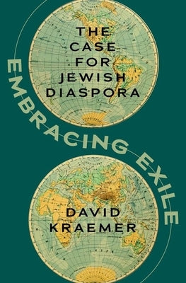 Embracing Exile: The Case for Jewish Diaspora by Kraemer, David