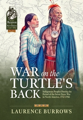 War on the Turtle's Back: Indigenous Peoples During the Period of the Seven Years War in North America, 1752-1766 by Burrows, Laurence