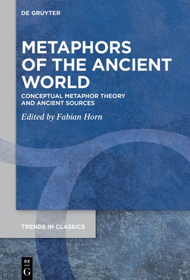 Metaphors of the Ancient World: Conceptual Metaphor Theory and Ancient Sources by Horn, Fabian