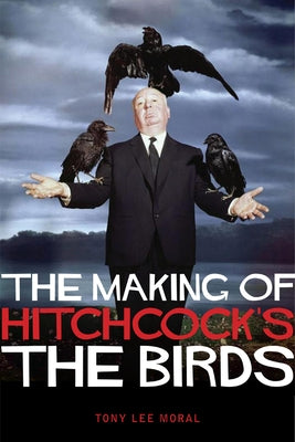 The Making of Hitchcock's the Birds by Moral, Tony Lee