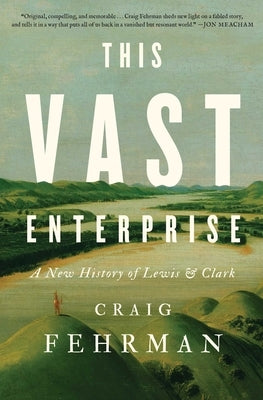 This Vast Enterprise: A New History of Lewis & Clark by Fehrman, Craig