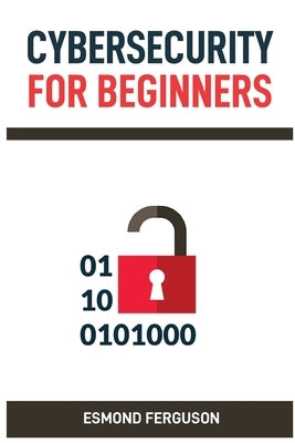 Cybersecurity for Beginners: A Practical Guide to Protecting Your Online Identity and Data (2024 Crash Course) by Ferguson, Esmond