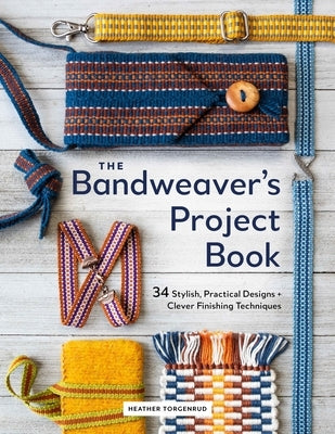 The Bandweaver's Project Book: 34 Stylish, Practical Designs + Clever Finishing Techniques by Torgenrud, Heather