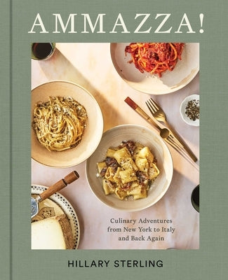 Ammazza!: Culinary Adventures from New York to Italy and Back Again (a Cookbook) by Sterling, Hillary