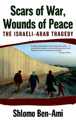 Scars of War, Wounds of Peace: The Israeli-Arab Tragedy by Ben-Ami, Shlomo
